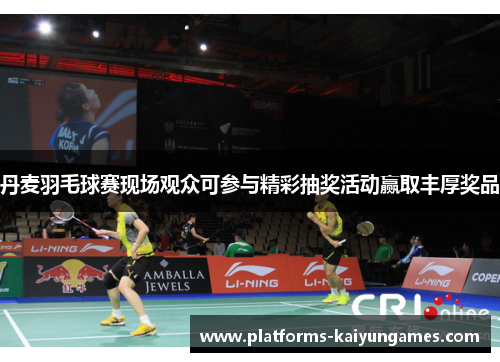 丹麦羽毛球赛现场观众可参与精彩抽奖活动赢取丰厚奖品 丹麦羽毛球赛现场观众可参与精彩抽奖活动赢取丰厚奖品