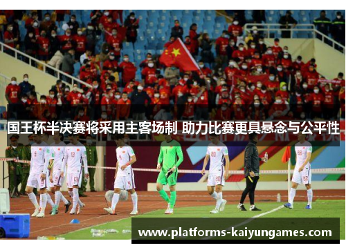 国王杯半决赛将采用主客场制 助力比赛更具悬念与公平性 国王杯半决赛将采用主客场制 助力比赛更具悬念与公平性