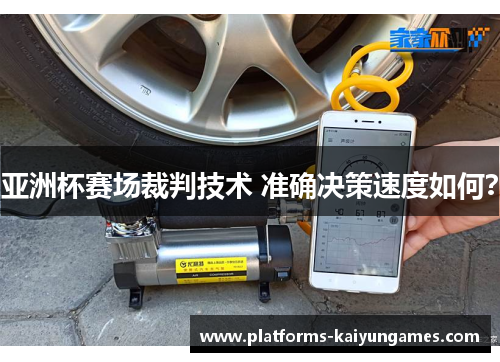 亚洲杯赛场裁判技术 准确决策速度如何? 亚洲杯赛场裁判技术 准确决策速度如何?