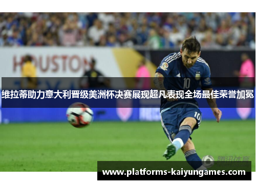 维拉蒂助力意大利晋级美洲杯决赛展现超凡表现全场最佳荣誉加冕