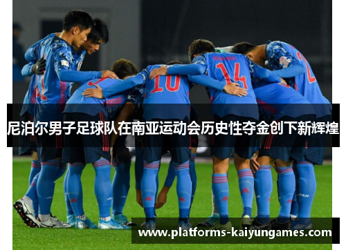 尼泊尔男子足球队在南亚运动会历史性夺金创下新辉煌 尼泊尔男子足球队在南亚运动会历史性夺金创下新辉煌