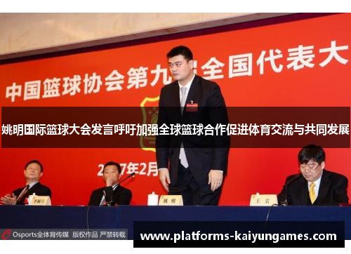姚明国际篮球大会发言呼吁加强全球篮球合作促进体育交流与共同发展 姚明国际篮球大会发言呼吁加强全球篮球合作促进体育交流与共同发展