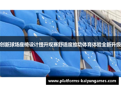创新球场座椅设计提升观赛舒适度推动体育体验全新升级 创新球场座椅设计提升观赛舒适度推动体育体验全新升级