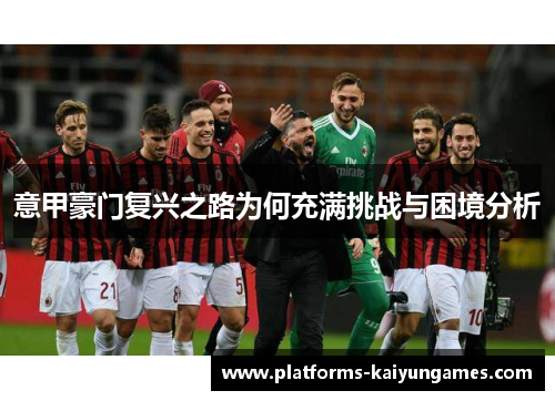 意甲豪门复兴之路为何充满挑战与困境分析 意甲豪门复兴之路为何充满挑战与困境分析