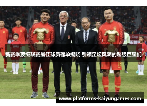 新赛季顶级联赛最佳球员榜单揭晓 引领足坛风潮的超级巨星们 新赛季顶级联赛最佳球员榜单揭晓 引领足坛风潮的超级巨星们