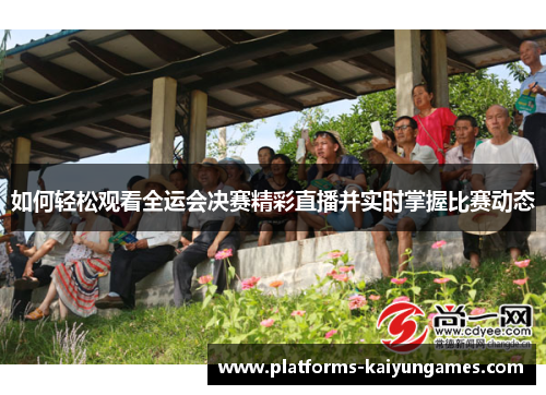 如何轻松观看全运会决赛精彩直播并实时掌握比赛动态
