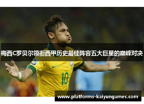 梅西C罗贝尔领衔西甲历史最佳阵容五大巨星的巅峰对决 梅西C罗贝尔领衔西甲历史最佳阵容五大巨星的巅峰对决