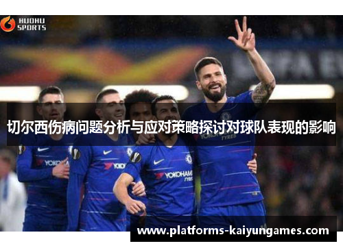 切尔西伤病问题分析与应对策略探讨对球队表现的影响 切尔西伤病问题分析与应对策略探讨对球队表现的影响