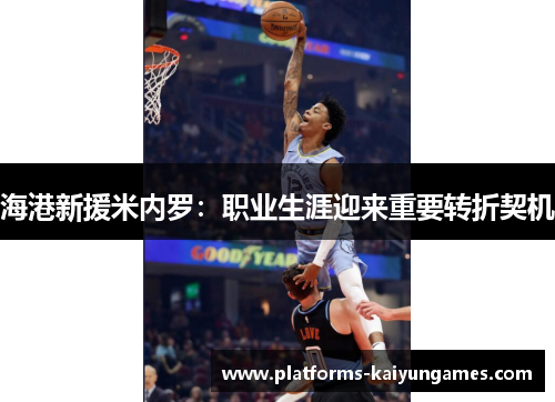 海港新援米内罗:职业生涯迎来重要转折契机 海港新援米内罗:职业生涯迎来重要转折契机
