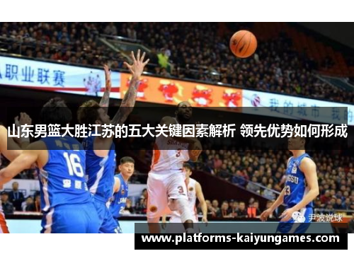 山东男篮大胜江苏的五大关键因素解析 领先优势如何形成 山东男篮大胜江苏的五大关键因素解析 领先优势如何形成