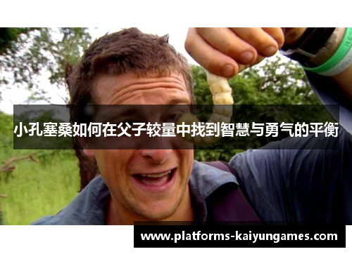小孔塞桑如何在父子较量中找到智慧与勇气的平衡 小孔塞桑如何在父子较量中找到智慧与勇气的平衡