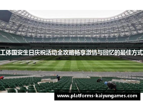 工体国安生日庆祝活动全攻略畅享激情与回忆的最佳方式