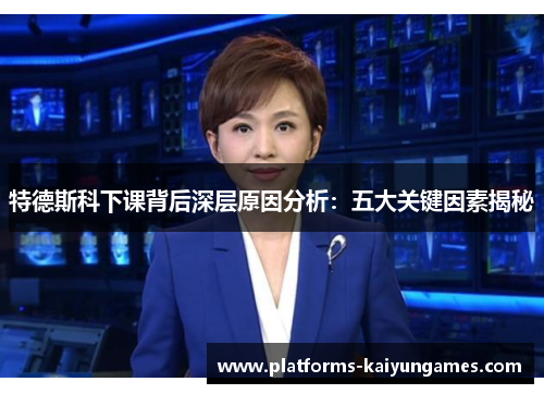 特德斯科下课背后深层原因分析:五大关键因素揭秘 特德斯科下课背后深层原因分析:五大关键因素揭秘