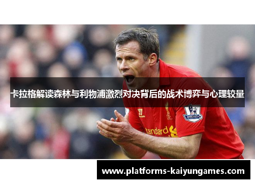 卡拉格解读森林与利物浦激烈对决背后的战术博弈与心理较量 卡拉格解读森林与利物浦激烈对决背后的战术博弈与心理较量