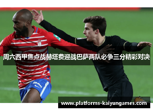 周六西甲焦点战赫塔费迎战巴萨两队必争三分精彩对决 周六西甲焦点战赫塔费迎战巴萨两队必争三分精彩对决