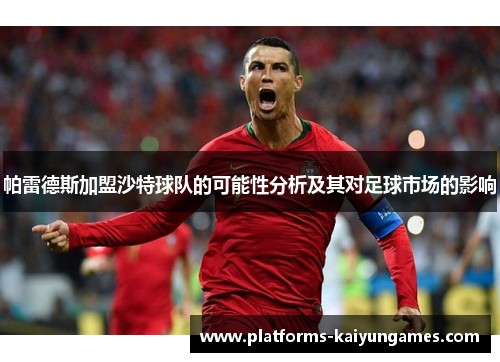 帕雷德斯加盟沙特球队的可能性分析及其对足球市场的影响 帕雷德斯加盟沙特球队的可能性分析及其对足球市场的影响
