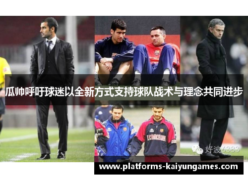 瓜帅呼吁球迷以全新方式支持球队战术与理念共同进步 瓜帅呼吁球迷以全新方式支持球队战术与理念共同进步
