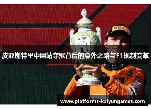 皮亚斯特里中国站夺冠背后的意外之路与F1规制变革 皮亚斯特里中国站夺冠背后的意外之路与F1规制变革