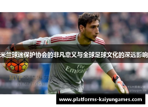米兰球迷保护协会的非凡意义与全球足球文化的深远影响