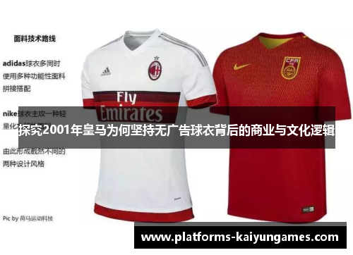 探究2001年皇马为何坚持无广告球衣背后的商业与文化逻辑 探究2001年皇马为何坚持无广告球衣背后的商业与文化逻辑