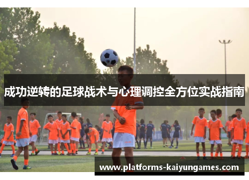 成功逆转的足球战术与心理调控全方位实战指南 成功逆转的足球战术与心理调控全方位实战指南