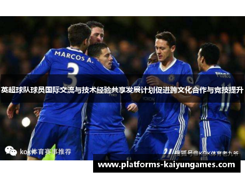 英超球队球员国际交流与技术经验共享发展计划促进跨文化合作与竞技提升 英超球队球员国际交流与技术经验共享发展计划促进跨文化合作与竞技提升