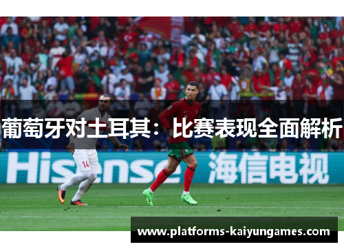 葡萄牙对土耳其:比赛表现全面解析 葡萄牙对土耳其:比赛表现全面解析