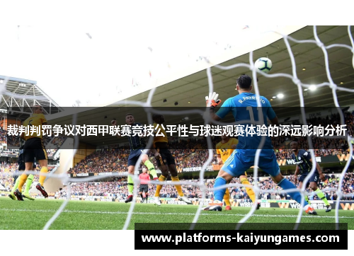 裁判判罚争议对西甲联赛竞技公平性与球迷观赛体验的深远影响分析