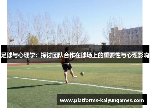 足球与心理学：探讨团队合作在球场上的重要性与心理影响