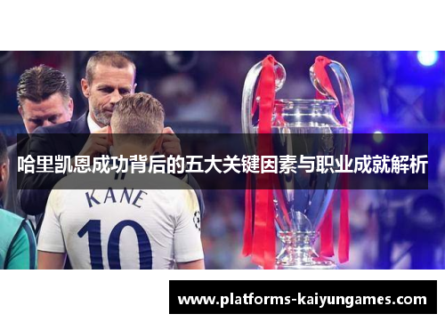 哈里凯恩成功背后的五大关键因素与职业成就解析 哈里凯恩成功背后的五大关键因素与职业成就解析