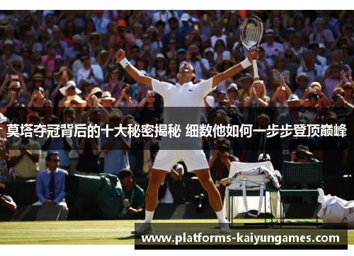 莫塔夺冠背后的十大秘密揭秘 细数他如何一步步登顶巅峰