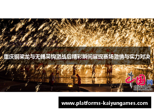 重庆铜梁龙与无锡吴钩激战后精彩瞬间展现赛场激情与实力对决