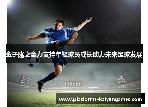 金子隆之全力支持年轻球员成长助力未来足球发展